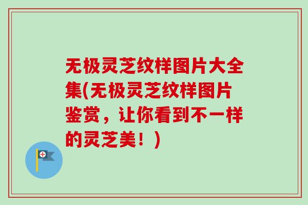 无极灵芝纹样图片大全集(无极灵芝纹样图片鉴赏,让你看到不一样的灵芝美!)-第1张图片-卓越灵芝孢子粉 无极灵芝纹样图片大全集(无极灵芝纹样图片鉴赏,让你看到不一样的灵芝美!)-第1张图片-卓越灵芝孢子粉