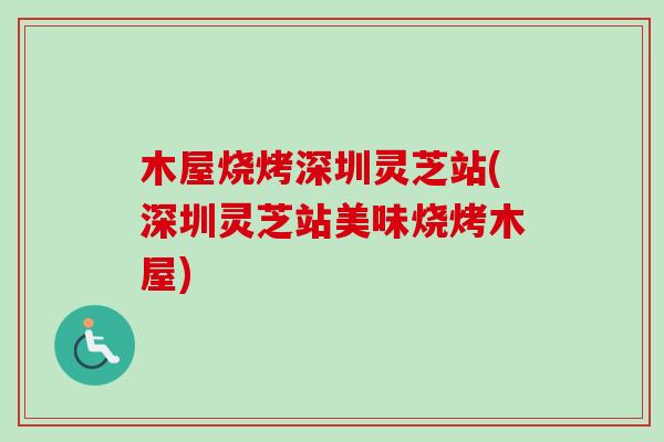 木屋烧烤深圳灵芝站(深圳灵芝站美味烧烤木屋)-第1张图片-卓越灵芝孢子粉