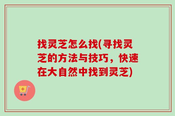 找灵芝怎么找(寻找灵芝的方法与技巧,快速在大自然中找到灵芝)-第1张图片-卓越灵芝孢子粉 找灵芝怎么找(寻找灵芝的方法与技巧,快速在大自然中找到灵芝)-第1张图片-卓越灵芝孢子粉