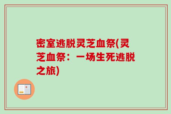 密室逃脱灵芝血祭(灵芝血祭:一场生死逃脱之旅)-第1张图片-卓越灵芝孢子粉 密室逃脱灵芝血祭(灵芝血祭:一场生死逃脱之旅)-第1张图片-卓越灵芝孢子粉