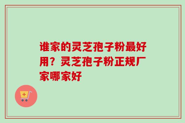 谁家的灵芝孢子粉最好用？灵芝孢子粉正规厂家哪家好-第1张图片-卓越灵芝孢子粉