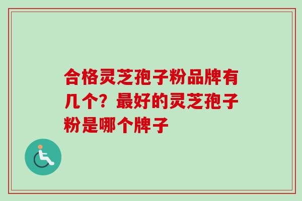 合格灵芝孢子粉品牌有几个?最好的灵芝孢子粉是哪个牌子-第1张图片-卓越灵芝孢子粉 合格灵芝孢子粉品牌有几个?最好的灵芝孢子粉是哪个牌子-第1张图片-卓越灵芝孢子粉