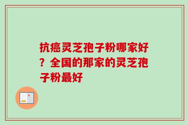抗癌灵芝孢子粉哪家好?全国的那家的灵芝孢子粉最好-第1张图片-卓越灵芝孢子粉 抗癌灵芝孢子粉哪家好?全国的那家的灵芝孢子粉最好-第1张图片-卓越灵芝孢子粉