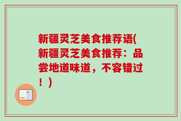 新疆灵芝美食推荐语(新疆灵芝美食推荐:品尝地道味道,不容错过!)-第1张图片-卓越灵芝孢子粉 新疆灵芝美食推荐语(新疆灵芝美食推荐:品尝地道味道,不容错过!)-第1张图片-卓越灵芝孢子粉