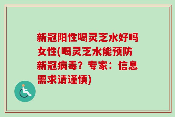新冠阳性喝灵芝水好吗女性(喝灵芝水能预防新冠病毒?专家:信息需求请谨慎)-第1张图片-卓越灵芝孢子粉 新冠阳性喝灵芝水好吗女性(喝灵芝水能预防新冠病毒?专家:信息需求请谨慎)-第1张图片-卓越灵芝孢子粉