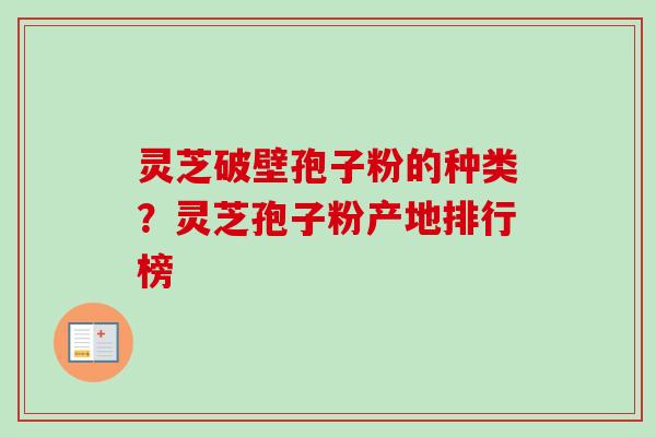 灵芝破壁孢子粉的种类?灵芝孢子粉产地排行榜-第1张图片-卓越灵芝孢子粉 灵芝破壁孢子粉的种类?灵芝孢子粉产地排行榜-第1张图片-卓越灵芝孢子粉