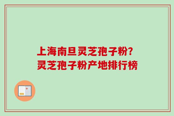 上海南旦灵芝孢子粉?灵芝孢子粉产地排行榜-第1张图片-卓越灵芝孢子粉 上海南旦灵芝孢子粉?灵芝孢子粉产地排行榜-第1张图片-卓越灵芝孢子粉