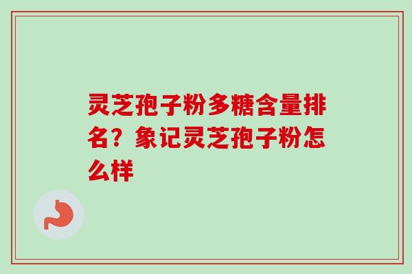 灵芝孢子粉多糖含量排名?象记灵芝孢子粉怎么样-第1张图片-卓越灵芝孢子粉 灵芝孢子粉多糖含量排名?象记灵芝孢子粉怎么样-第1张图片-卓越灵芝孢子粉