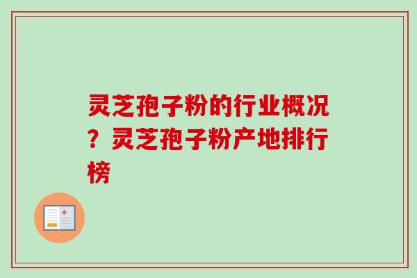 灵芝孢子粉的行业概况?灵芝孢子粉产地排行榜-第1张图片-卓越灵芝孢子粉 灵芝孢子粉的行业概况?灵芝孢子粉产地排行榜-第1张图片-卓越灵芝孢子粉