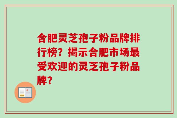 合肥灵芝孢子粉品牌排行榜?揭示合肥市场最受欢迎的灵芝孢子粉品牌?-第1张图片-卓越灵芝孢子粉 合肥灵芝孢子粉品牌排行榜?揭示合肥市场最受欢迎的灵芝孢子粉品牌?-第1张图片-卓越灵芝孢子粉