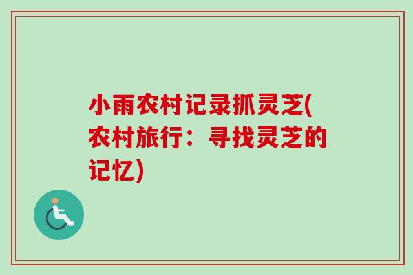 小雨农村记录抓灵芝(农村旅行:寻找灵芝的记忆)-第1张图片-卓越灵芝孢子粉 小雨农村记录抓灵芝(农村旅行:寻找灵芝的记忆)-第1张图片-卓越灵芝孢子粉