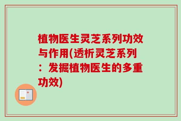 植物医生灵芝系列功效与作用(透析灵芝系列:发掘植物医生的多重功效)-第1张图片-卓越灵芝孢子粉 植物医生灵芝系列功效与作用(透析灵芝系列:发掘植物医生的多重功效)-第1张图片-卓越灵芝孢子粉