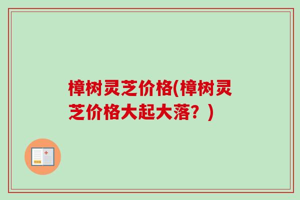 樟树灵芝价格(樟树灵芝价格大起大落?)-第1张图片-卓越灵芝孢子粉 樟树灵芝价格(樟树灵芝价格大起大落?)-第1张图片-卓越灵芝孢子粉