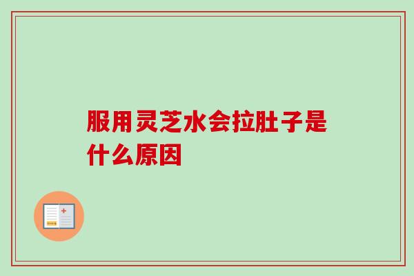 服用灵芝水会拉肚子是什么原因-第1张图片-卓越灵芝孢子粉 服用灵芝水会拉肚子是什么原因-第1张图片-卓越灵芝孢子粉