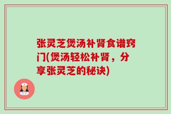 张灵芝煲汤补肾食谱窍门(煲汤轻松补肾,分享张灵芝的秘诀)-第1张图片-卓越灵芝孢子粉 张灵芝煲汤补肾食谱窍门(煲汤轻松补肾,分享张灵芝的秘诀)-第1张图片-卓越灵芝孢子粉
