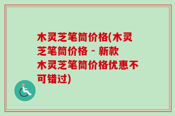 木灵芝笔筒价格(木灵芝笔筒价格 - 新款木灵芝笔筒价格优惠不可错过)-第1张图片-卓越灵芝孢子粉 木灵芝笔筒价格(木灵芝笔筒价格 - 新款木灵芝笔筒价格优惠不可错过)-第1张图片-卓越灵芝孢子粉