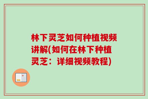 林下灵芝如何种植视频讲解(如何在林下种植灵芝:详细视频教程)-第1张图片-卓越灵芝孢子粉 林下灵芝如何种植视频讲解(如何在林下种植灵芝:详细视频教程)-第1张图片-卓越灵芝孢子粉