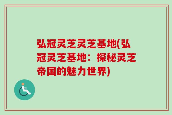 弘冠灵芝灵芝基地(弘冠灵芝基地:探秘灵芝帝国的魅力世界)-第1张图片-卓越灵芝孢子粉 弘冠灵芝灵芝基地(弘冠灵芝基地:探秘灵芝帝国的魅力世界)-第1张图片-卓越灵芝孢子粉