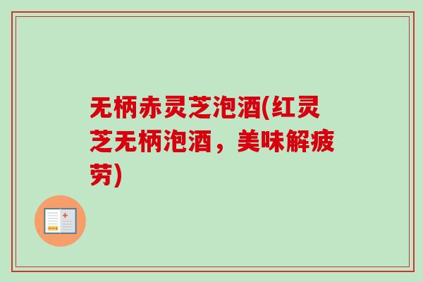 无柄赤灵芝泡酒(红灵芝无柄泡酒,美味解疲劳)-第1张图片-卓越灵芝孢子粉 无柄赤灵芝泡酒(红灵芝无柄泡酒,美味解疲劳)-第1张图片-卓越灵芝孢子粉