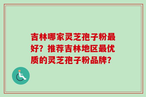 吉林哪家灵芝孢子粉最好?推荐吉林地区最优质的灵芝孢子粉品牌?-第1张图片-卓越灵芝孢子粉 吉林哪家灵芝孢子粉最好?推荐吉林地区最优质的灵芝孢子粉品牌?-第1张图片-卓越灵芝孢子粉