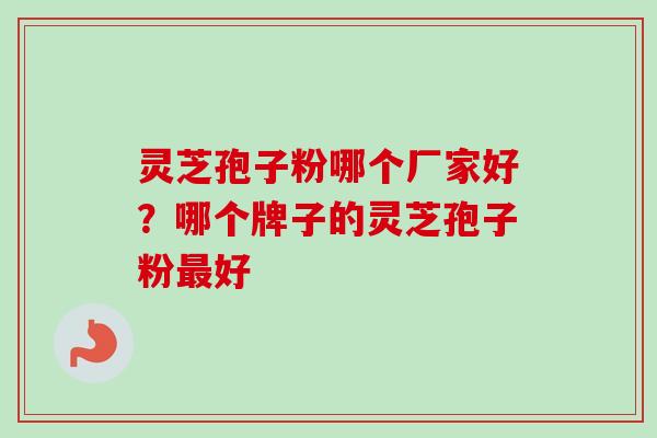 灵芝孢子粉哪个厂家好?哪个牌子的灵芝孢子粉最好-第1张图片-卓越灵芝孢子粉 灵芝孢子粉哪个厂家好?哪个牌子的灵芝孢子粉最好-第1张图片-卓越灵芝孢子粉