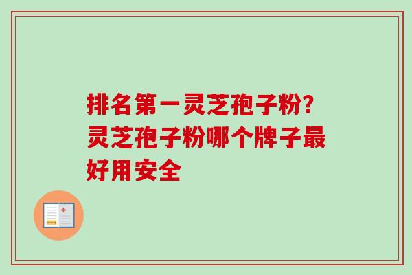 排名第一灵芝孢子粉?灵芝孢子粉哪个牌子最好用安全-第1张图片-卓越灵芝孢子粉 排名第一灵芝孢子粉?灵芝孢子粉哪个牌子最好用安全-第1张图片-卓越灵芝孢子粉