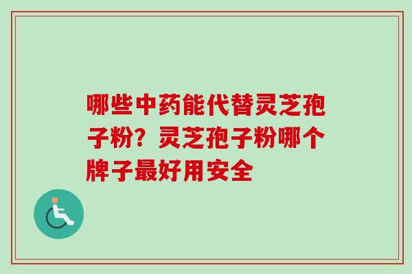 哪些中药能代替灵芝孢子粉?灵芝孢子粉哪个牌子最好用安全-第1张图片-卓越灵芝孢子粉 哪些中药能代替灵芝孢子粉?灵芝孢子粉哪个牌子最好用安全-第1张图片-卓越灵芝孢子粉