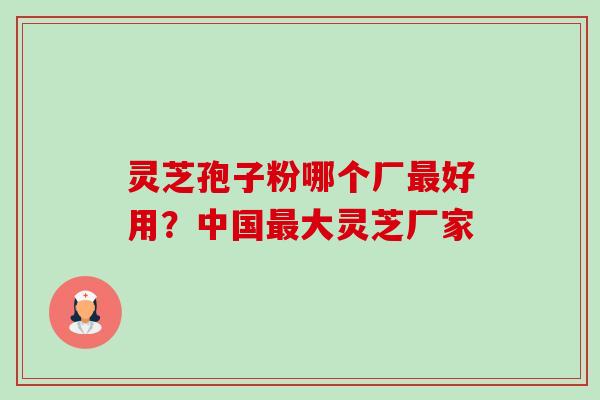灵芝孢子粉哪个厂最好用?中国最大灵芝厂家-第1张图片-卓越灵芝孢子粉 灵芝孢子粉哪个厂最好用?中国最大灵芝厂家-第1张图片-卓越灵芝孢子粉