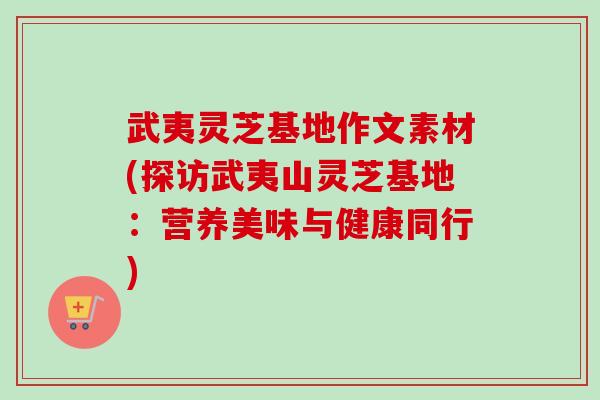 武夷灵芝基地作文素材(探访武夷山灵芝基地:营养美味与健康同行)-第1张图片-卓越灵芝孢子粉 武夷灵芝基地作文素材(探访武夷山灵芝基地:营养美味与健康同行)-第1张图片-卓越灵芝孢子粉