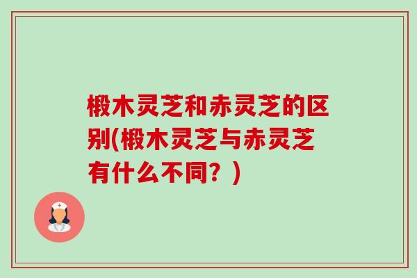 椴木灵芝和赤灵芝的区别(椴木灵芝与赤灵芝有什么不同?)-第1张图片-卓越灵芝孢子粉 椴木灵芝和赤灵芝的区别(椴木灵芝与赤灵芝有什么不同?)-第1张图片-卓越灵芝孢子粉