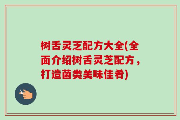 树舌灵芝配方大全(全面介绍树舌灵芝配方,打造菌类美味佳肴)-第1张图片-卓越灵芝孢子粉 树舌灵芝配方大全(全面介绍树舌灵芝配方,打造菌类美味佳肴)-第1张图片-卓越灵芝孢子粉