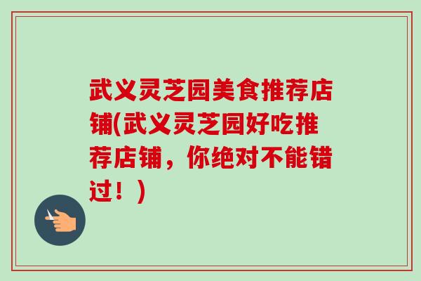 武义灵芝园美食推荐店铺(武义灵芝园好吃推荐店铺,你绝对不能错过!)-第1张图片-卓越灵芝孢子粉 武义灵芝园美食推荐店铺(武义灵芝园好吃推荐店铺,你绝对不能错过!)-第1张图片-卓越灵芝孢子粉