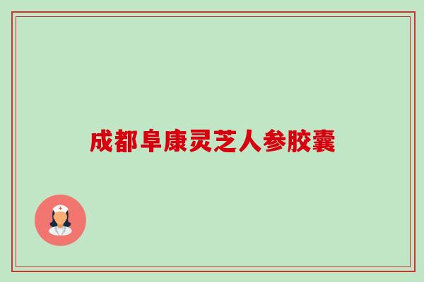 成都阜康灵芝人参胶囊-第1张图片-卓越灵芝孢子粉 成都阜康灵芝人参胶囊-第1张图片-卓越灵芝孢子粉