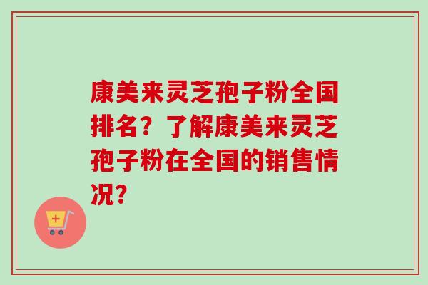 康美来灵芝孢子粉全国排名？了解康美来灵芝孢子粉在全国的销售情况？-第1张图片-卓越灵芝孢子粉