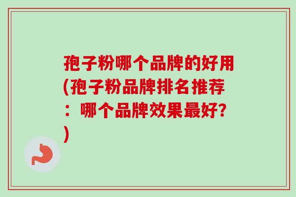 孢子粉哪个品牌的好用(孢子粉品牌排名推荐:哪个品牌效果最好?)-第1张图片-卓越灵芝孢子粉 孢子粉哪个品牌的好用(孢子粉品牌排名推荐:哪个品牌效果最好?)-第1张图片-卓越灵芝孢子粉