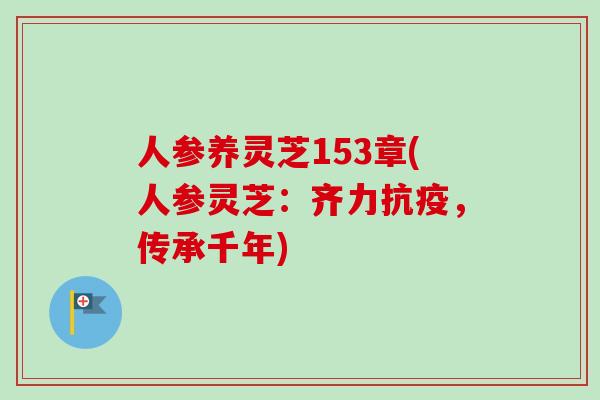 人参养灵芝153章(人参灵芝：齐力抗疫，传承千年)-第1张图片-卓越灵芝孢子粉