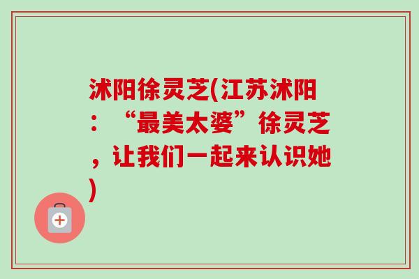 沭阳徐灵芝(江苏沭阳:“最美太婆”徐灵芝,让我们一起来认识她)-第1张图片-卓越灵芝孢子粉 沭阳徐灵芝(江苏沭阳:“最美太婆”徐灵芝,让我们一起来认识她)-第1张图片-卓越灵芝孢子粉
