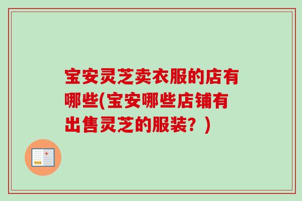 宝安灵芝卖衣服的店有哪些(宝安哪些店铺有出售灵芝的服装？)-第1张图片-卓越灵芝孢子粉