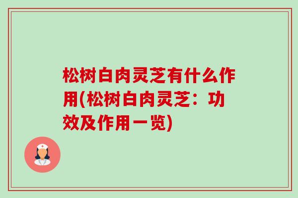 松树白肉灵芝有什么作用(松树白肉灵芝:功效及作用一览)-第1张图片-卓越灵芝孢子粉 松树白肉灵芝有什么作用(松树白肉灵芝:功效及作用一览)-第1张图片-卓越灵芝孢子粉