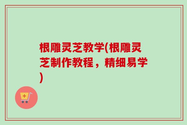 根雕灵芝教学(根雕灵芝制作教程，精细易学)-第1张图片-卓越灵芝孢子粉