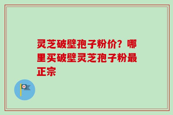 灵芝破壁孢子粉价?哪里买破壁灵芝孢子粉最正宗-第1张图片-卓越灵芝孢子粉 灵芝破壁孢子粉价?哪里买破壁灵芝孢子粉最正宗-第1张图片-卓越灵芝孢子粉
