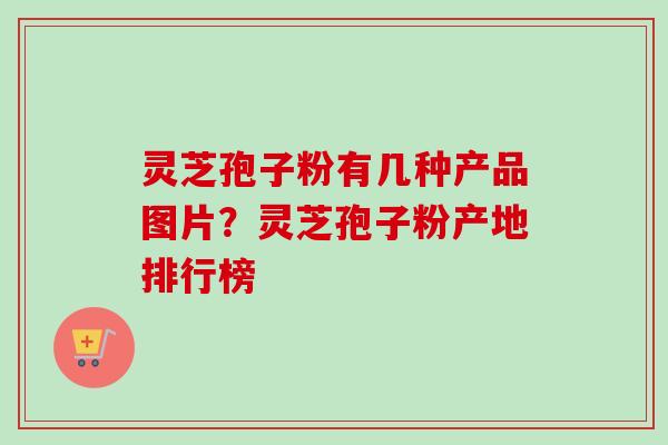 灵芝孢子粉有几种产品图片?灵芝孢子粉产地排行榜-第1张图片-卓越灵芝孢子粉 灵芝孢子粉有几种产品图片?灵芝孢子粉产地排行榜-第1张图片-卓越灵芝孢子粉