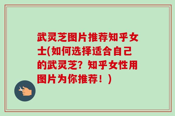 武灵芝图片推荐知乎女士(如何选择适合自己的武灵芝?知乎女性用图片为你推荐!)-第1张图片-卓越灵芝孢子粉 武灵芝图片推荐知乎女士(如何选择适合自己的武灵芝?知乎女性用图片为你推荐!)-第1张图片-卓越灵芝孢子粉