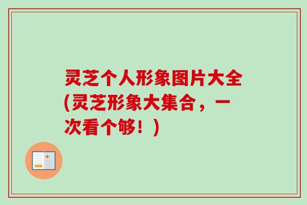 灵芝个人形象图片大全(灵芝形象大集合,一次看个够!)-第1张图片-卓越灵芝孢子粉 灵芝个人形象图片大全(灵芝形象大集合,一次看个够!)-第1张图片-卓越灵芝孢子粉