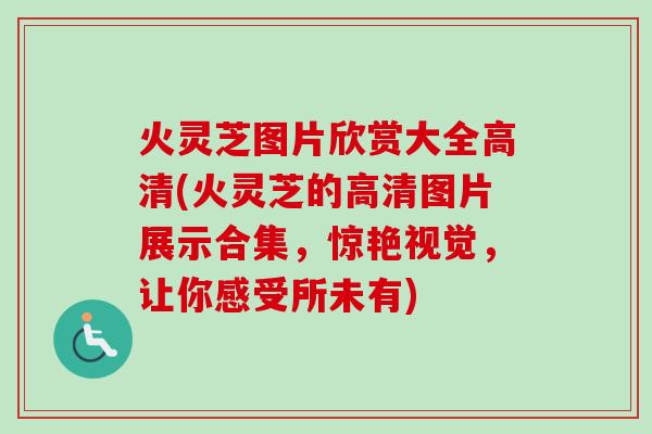 火灵芝图片欣赏大全高清(火灵芝的高清图片展示合集，惊艳视觉，让你感受所未有)-第1张图片-卓越灵芝孢子粉