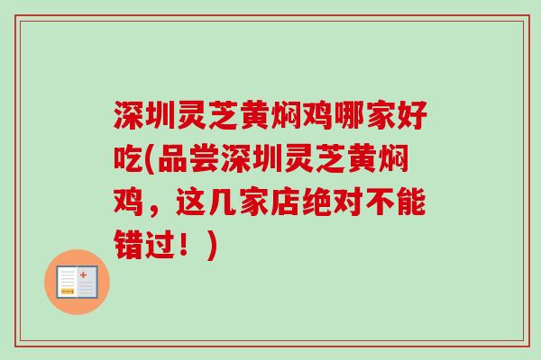 深圳灵芝黄焖鸡哪家好吃(品尝深圳灵芝黄焖鸡,这几家店绝对不能错过!)-第1张图片-卓越灵芝孢子粉 深圳灵芝黄焖鸡哪家好吃(品尝深圳灵芝黄焖鸡,这几家店绝对不能错过!)-第1张图片-卓越灵芝孢子粉