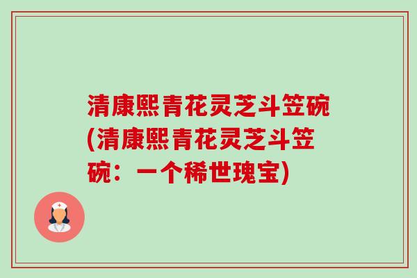 清康熙青花灵芝斗笠碗(清康熙青花灵芝斗笠碗:一个稀世瑰宝)-第1张图片-卓越灵芝孢子粉 清康熙青花灵芝斗笠碗(清康熙青花灵芝斗笠碗:一个稀世瑰宝)-第1张图片-卓越灵芝孢子粉