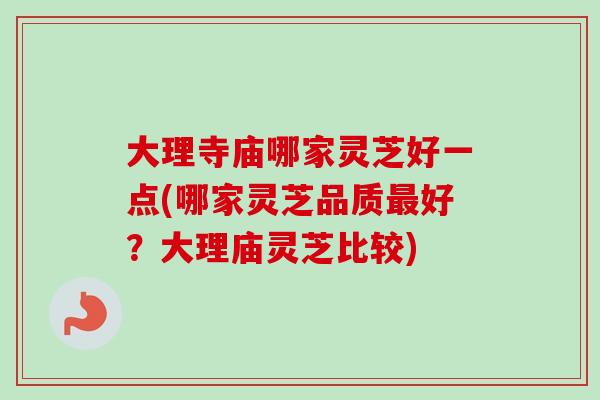 大理寺庙哪家灵芝好一点(哪家灵芝品质最好?大理庙灵芝比较)-第1张图片-卓越灵芝孢子粉 大理寺庙哪家灵芝好一点(哪家灵芝品质最好?大理庙灵芝比较)-第1张图片-卓越灵芝孢子粉