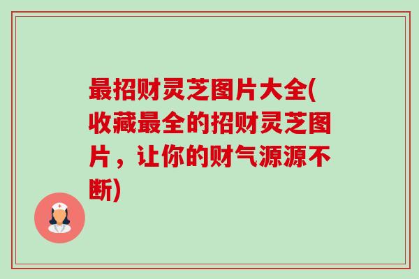 最招财灵芝图片大全(收藏最全的招财灵芝图片,让你的财气源源不断)-第1张图片-卓越灵芝孢子粉 最招财灵芝图片大全(收藏最全的招财灵芝图片,让你的财气源源不断)-第1张图片-卓越灵芝孢子粉