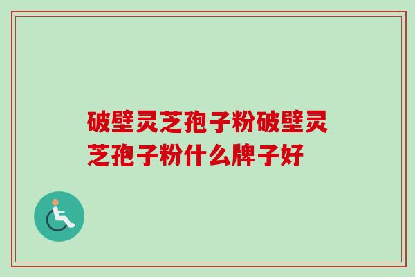 破壁灵芝孢子粉破壁灵芝孢子粉什么牌子好-第1张图片-卓越灵芝孢子粉 破壁灵芝孢子粉破壁灵芝孢子粉什么牌子好-第1张图片-卓越灵芝孢子粉